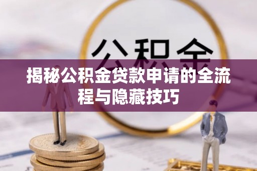 后壁揭秘公积金贷款申请的全流程与隐藏技巧