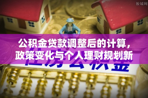 后壁公积金贷款调整后的计算，政策变化与个人理财规划新思路