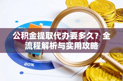 后壁公积金提取代办要多久？全流程解析与实用攻略