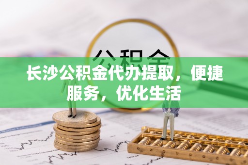 后壁长沙公积金代办提取，便捷服务，优化生活