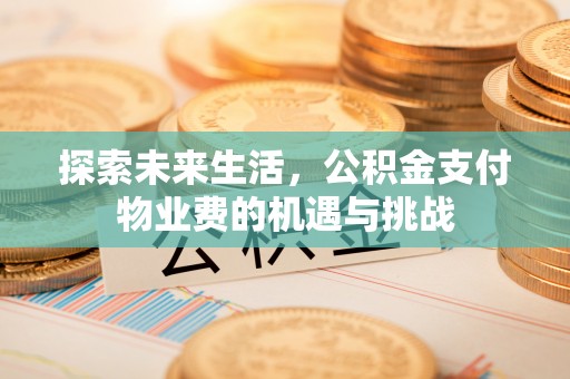 后壁探索未来生活，公积金支付物业费的机遇与挑战