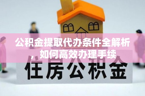 后壁公积金提取代办条件全解析，如何高效办理手续