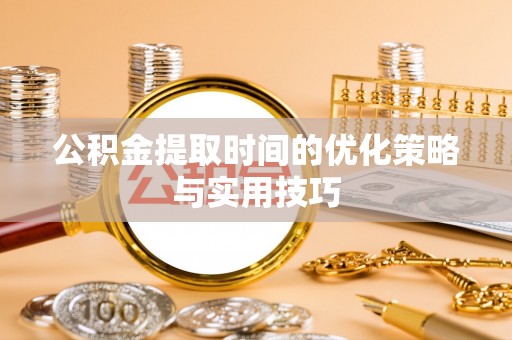 后壁公积金提取时间的优化策略与实用技巧