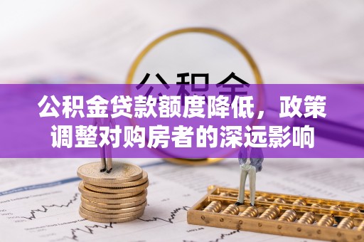 后壁公积金贷款额度降低，政策调整对购房者的深远影响