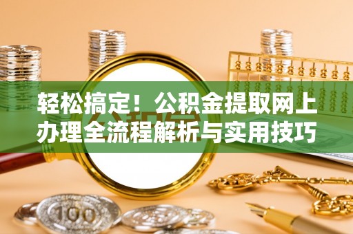 后壁轻松搞定！公积金提取网上办理全流程解析与实用技巧