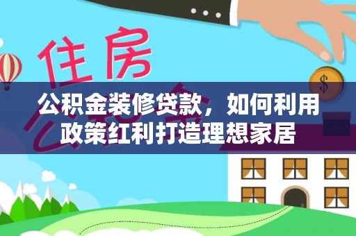 后壁公积金装修贷款，如何利用政策红利打造理想家居