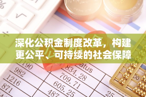 后壁深化公积金制度改革，构建更公平、可持续的社会保障体系