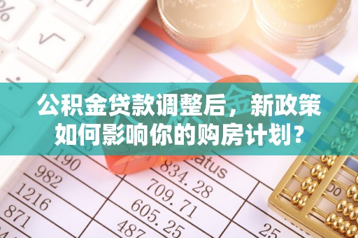 后壁公积金贷款调整后，新政策如何影响你的购房计划？