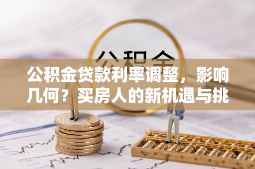 后壁公积金贷款利率调整，影响几何？买房人的新机遇与挑战