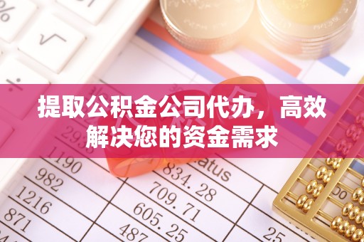 后壁提取公积金公司代办，高效解决您的资金需求