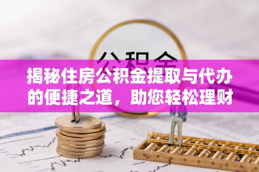 后壁揭秘住房公积金提取与代办的便捷之道，助您轻松理财