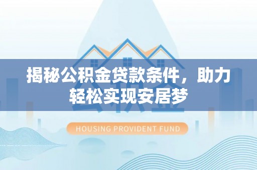 后壁揭秘公积金贷款条件，助力轻松实现安居梦