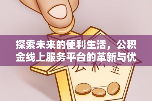 后壁探索未来的便利生活，公积金线上服务平台的革新与优势