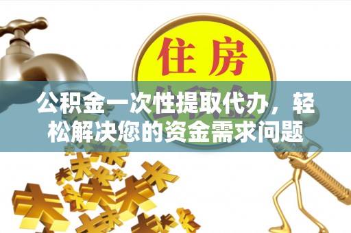 后壁公积金一次性提取代办，轻松解决您的资金需求问题