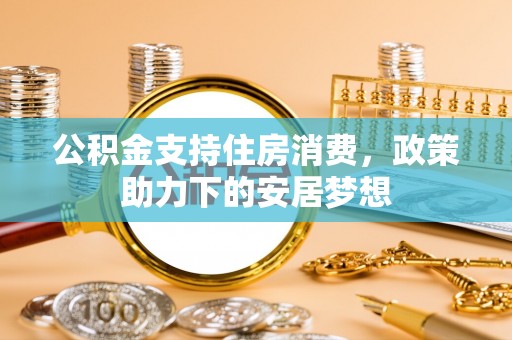后壁公积金支持住房消费，政策助力下的安居梦想