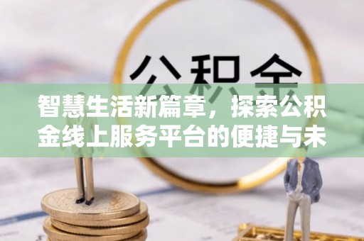后壁智慧生活新篇章，探索公积金线上服务平台的便捷与未来
