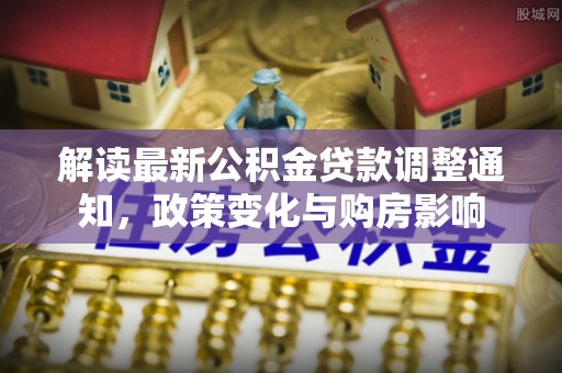 后壁解读最新公积金贷款调整通知，政策变化与购房影响