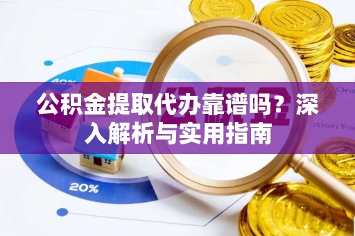 后壁公积金提取代办靠谱吗？深入解析与实用指南