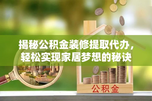 后壁揭秘公积金装修提取代办，轻松实现家居梦想的秘诀