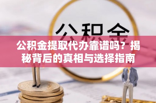 后壁公积金提取代办靠谱吗？揭秘背后的真相与选择指南