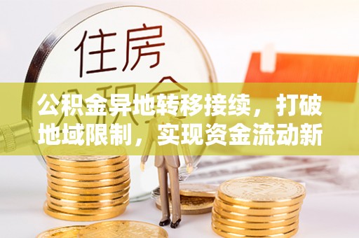 后壁公积金异地转移接续，打破地域限制，实现资金流动新纪元