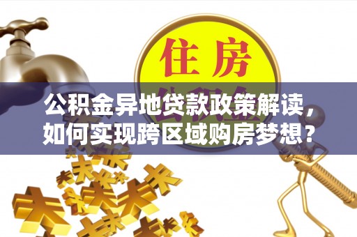 后壁公积金异地贷款政策解读，如何实现跨区域购房梦想？