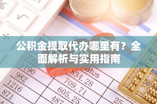 后壁公积金提取代办哪里有？全面解析与实用指南