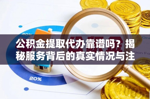 后壁公积金提取代办靠谱吗？揭秘服务背后的真实情况与注意事项