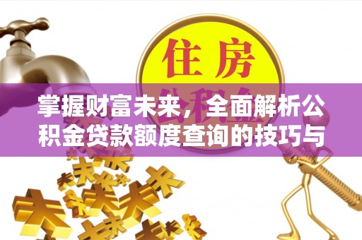 后壁掌握财富未来，全面解析公积金贷款额度查询的技巧与策略