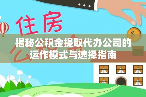 后壁揭秘公积金提取代办公司的运作模式与选择指南