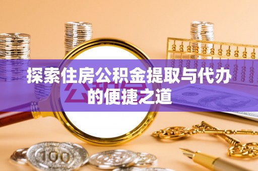 后壁探索住房公积金提取与代办的便捷之道