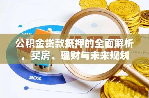 后壁公积金贷款抵押的全面解析，买房、理财与未来规划