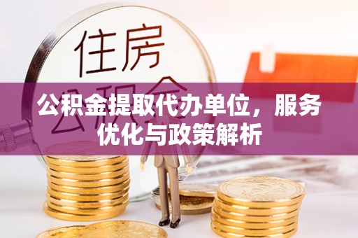 后壁公积金提取代办单位，服务优化与政策解析