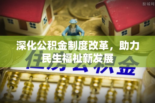 后壁深化公积金制度改革，助力民生福祉新发展