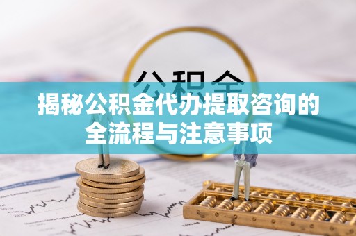 后壁揭秘公积金代办提取咨询的全流程与注意事项