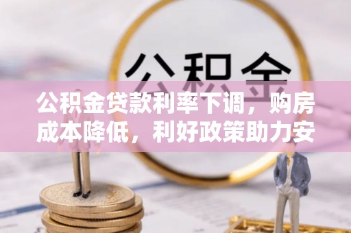 后壁公积金贷款利率下调，购房成本降低，利好政策助力安居梦想