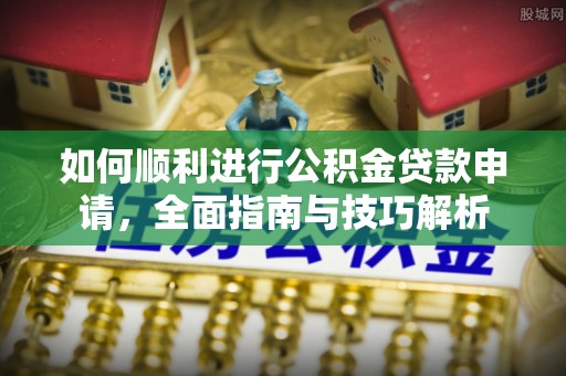 后壁如何顺利进行公积金贷款申请，全面指南与技巧解析