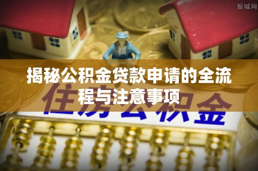 后壁揭秘公积金贷款申请的全流程与注意事项