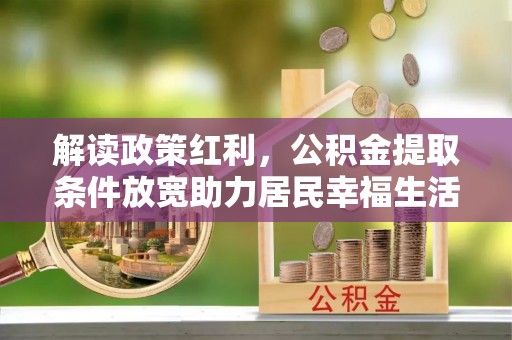 后壁解读政策红利，公积金提取条件放宽助力居民幸福生活