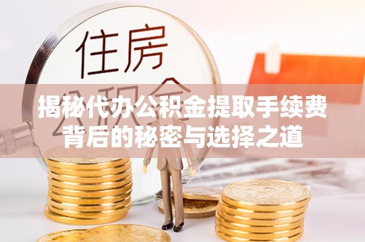 后壁揭秘代办公积金提取手续费背后的秘密与选择之道