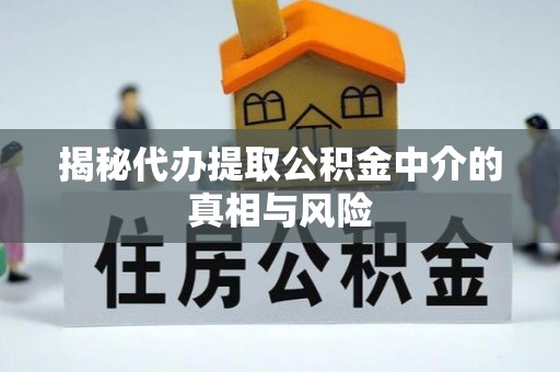 后壁揭秘代办提取公积金中介的真相与风险