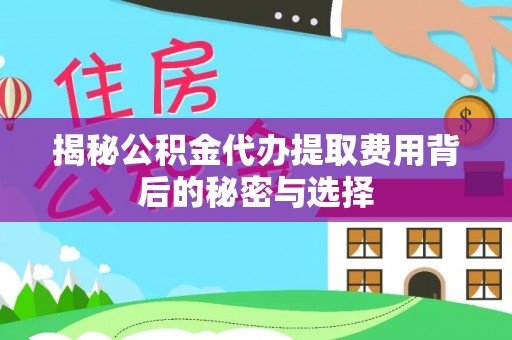 后壁揭秘公积金代办提取费用背后的秘密与选择