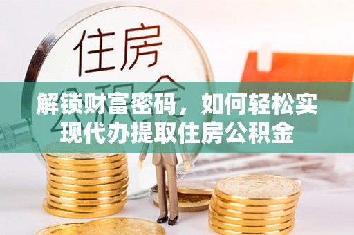 后壁解锁财富密码，如何轻松实现代办提取住房公积金