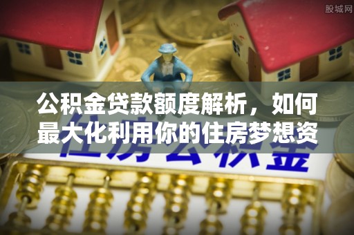 后壁公积金贷款额度解析，如何最大化利用你的住房梦想资金