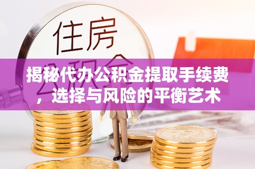 后壁揭秘代办公积金提取手续费，选择与风险的平衡艺术