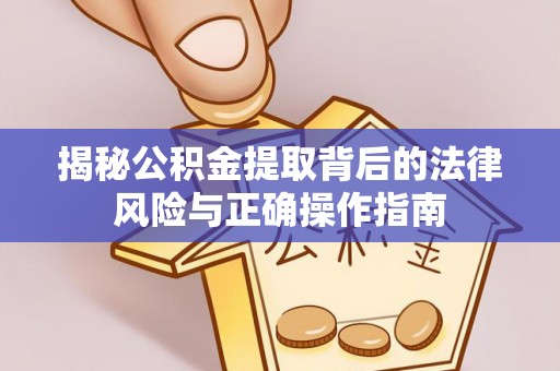 后壁揭秘公积金提取背后的法律风险与正确操作指南