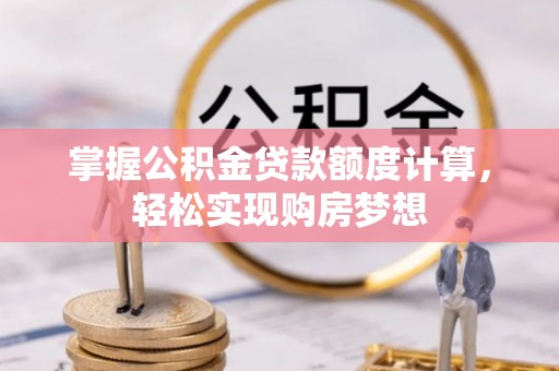 后壁掌握公积金贷款额度计算，轻松实现购房梦想
