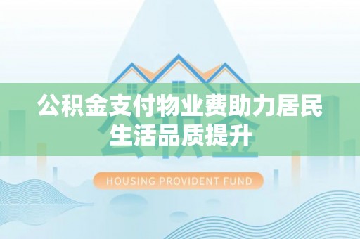后壁公积金支付物业费助力居民生活品质提升