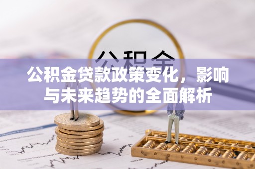后壁公积金贷款政策变化，影响与未来趋势的全面解析