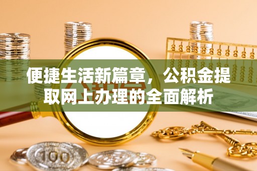 后壁便捷生活新篇章，公积金提取网上办理的全面解析